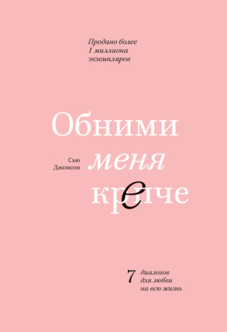 Сью Джонсон. Обними меня крепче. 7 диалогов для любви на всю жизнь