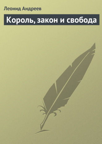 Леонид Андреев. Король, закон и свобода