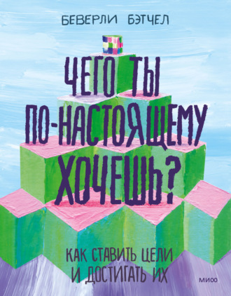 Обложка книги «Чего ты по-настоящему хочешь? Как ставить цели и достигать их»