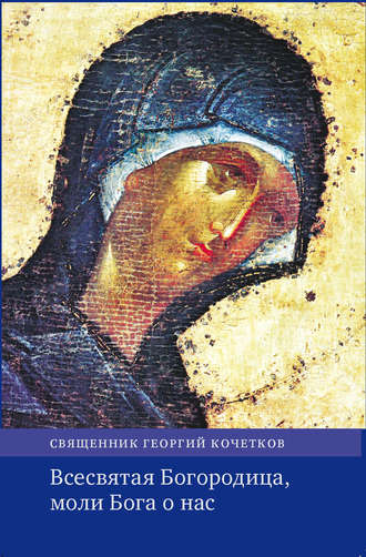 Обложка книги «Всесвятая Богородица, моли Бога о нас. Проповеди на Богородичные праздники 1990–2016 годов.»