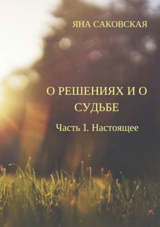 Обложка книги «О решениях и о судьбе. Часть 1. Настоящее»