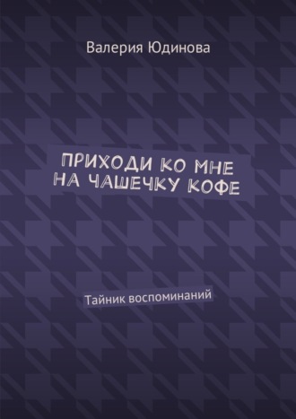 Валерия Юдинова. Приходи ко мне на чашечку кофе. Тайник воспоминаний