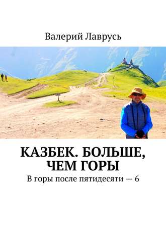 Валерий Лаврусь. Казбек. Больше, чем горы. В горы после пятидесяти – 6