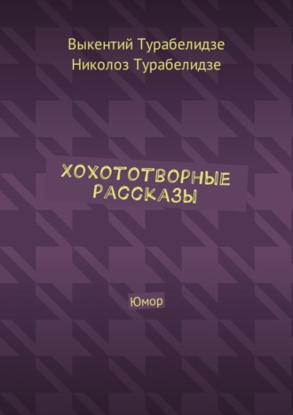 Выкентий Турабелидзе. Хохототворные рассказы. Юмор