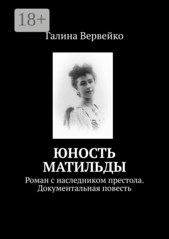 Галина Вервейко. Юность Матильды. Роман с наследником престола. Документальная повесть