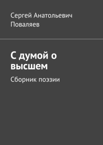 Сергей Анатольевич Поваляев. С думой о высшем. Сборник поэзии