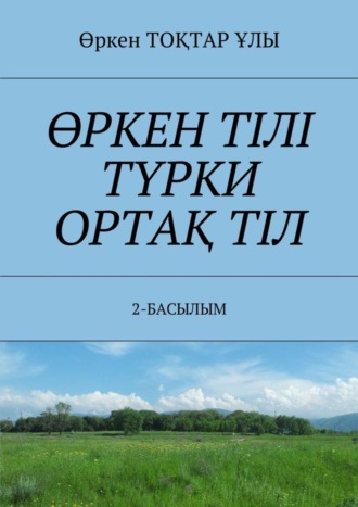 Обложка книги «ӨРКЕН ТІЛІ ТҮРКИ ОРТАҚ ТІЛ. 2-БАСЫЛЫМ»