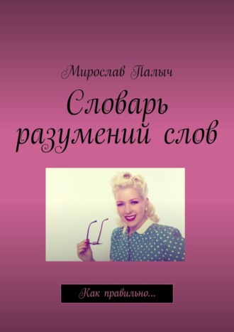 Мирослав Палыч. Словарь разумений слов. Как правильно…