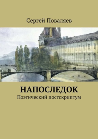 Сергей Анатольевич Поваляев. Напоследок. Поэтический постскриптум