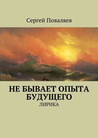 Сергей Поваляев. Не бывает опыта будущего. Лирика