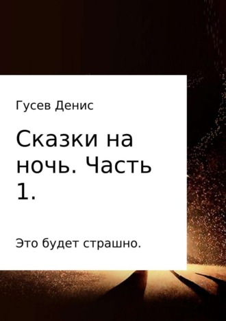 Денис Владимирович Гусев. Сказки на ночь. Сборник. Часть 1