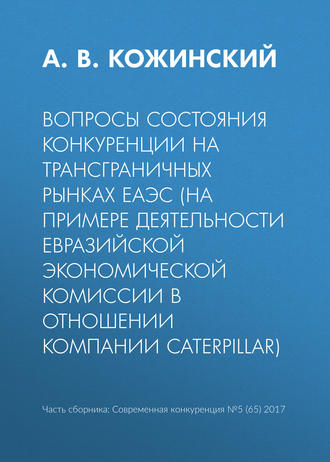 А. В. Кожинский. Вопросы состояния конкуренции на трансграничных рынках ЕАЭС (на примере деятельности Евразийской экономической комиссии в отношении компании Caterpillar)