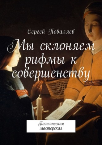 Сергей Анатольевич Поваляев. Мы склоняем рифмы к совершенству. Поэтическая мастерская