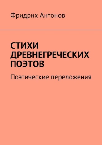 Фридрих Антонов. Стихи древнегреческих поэтов. Поэтические переложения