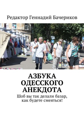 Геннадий Бачериков. Азбука одесского анекдота. Шоб вы так делали базар, как будете смеяться!