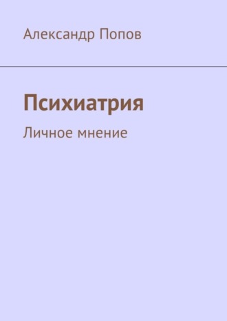 Александр Сергеевич Попов. Психиатрия. Личное мнение