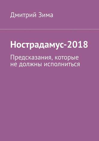 Дмитрий Зима. Нострадамус-2018. Предсказания, которые не должны исполниться