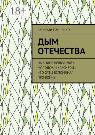 Обложка книги «Дым Отечества. На войне нельзя быть молодой и красивой… Что отец вспоминал про войну»