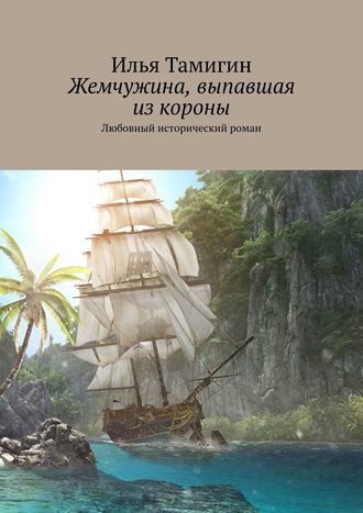 Илья Тамигин. Жемчужина, выпавшая из короны. Любовный исторический роман