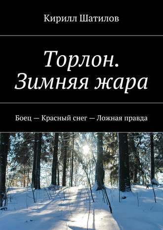 Кирилл Шатилов. Торлон. Зимняя жара. Боец – Красный снег – Ложная правда