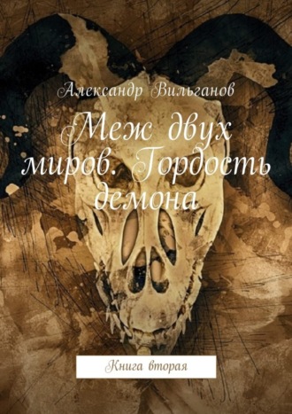 Александр Вильганов. Меж двух миров. Гордость демона. Книга вторая