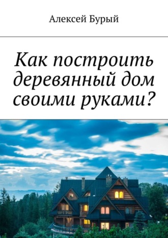 Обложка книги «Как построить деревянный дом своими руками?»
