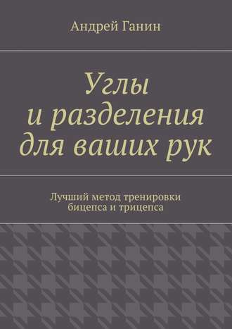 Андрей Ганин. Углы и разделения для ваших рук. Лучший метод тренировки бицепса и трицепса