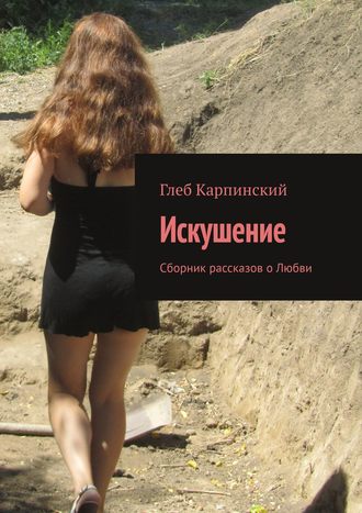 Глеб Карпинский. Искушение. Сборник рассказов о Любви