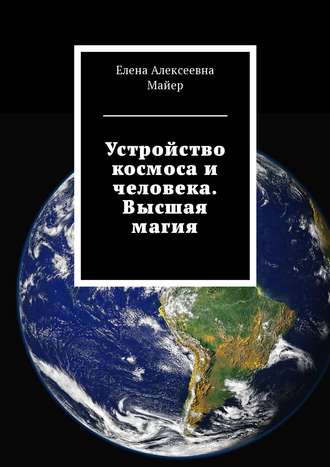 Елена Алексеевна Майер. Устройство космоса и человека. Высшая магия