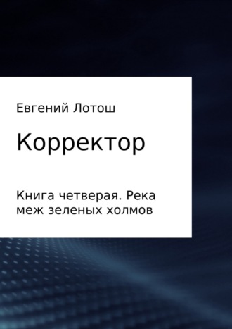 Обложка книги «Корректор. Книга четвертая. Река меж зеленых холмов»