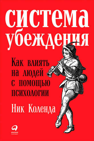 Ник Коленда. Система убеждения: Как влиять на людей с помощью психологии