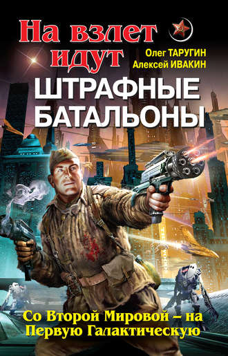 Олег Таругин. На взлет идут штрафные батальоны. Со Второй Мировой – на Первую Галактическую