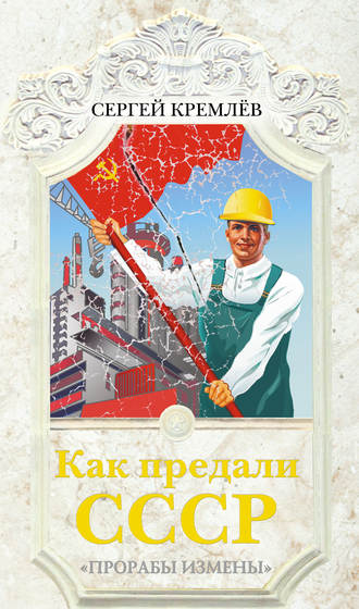 Обложка книги «Как предали СССР. «Прорабы измены»»