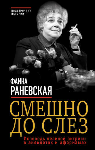 Фаина Раневская. Смешно до слез. Исповедь великой актрисы в анекдотах и афоризмах