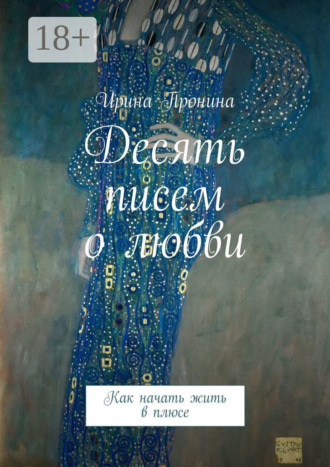 Ирина Пронина. Десять писем о любви. Как начать жить в плюсе