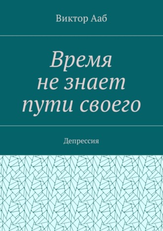 Виктор Васильевич Ааб. Время не знает пути своего. Депрессия