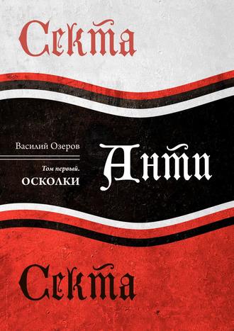 Василий Николаевич Озеров. Секта Анти Секта. Том первый. Осколки