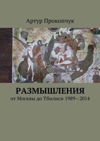 Артур Андреевич Прокопчук. Размышления. от Москвы до Тбилиси 1989—2014