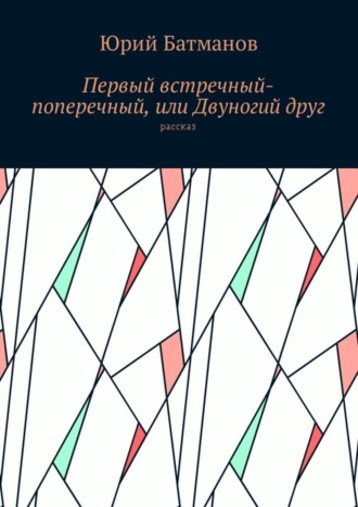 Юрий Борисович Батманов. Первый встречный-поперечный, или Двуногий друг