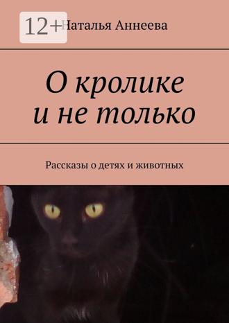 Обложка книги «О кролике и не только. Рассказы о детях и животных»