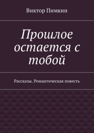 Обложка книги «Прошлое остается с тобой. Рассказы. Романтическая повесть»