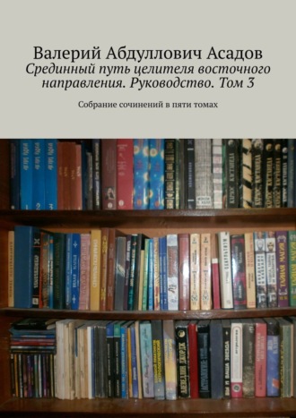 Валерий Абдуллович Асадов. Срединный путь целителя восточного направления. Руководство. Том 3. Собрание сочинений в пяти томах