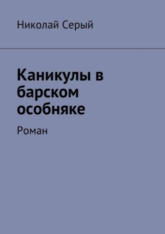 Николай Фёдорович Серый. Каникулы в барском особняке. Роман