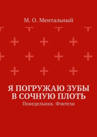 М. О. Ментальный. Я погружаю зубы в сочную плоть. Понедельник. Фэнтези