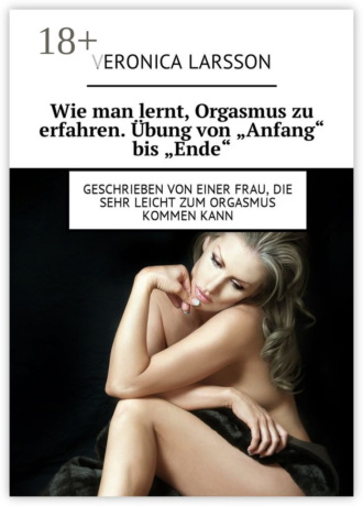 Обложка книги «Wie man lernt, Orgasmus zu erfahren. Übung von «Anfang» bis «Ende». Geschrieben von einer Frau, die sehr leicht zum Orgasmus kommen kann»