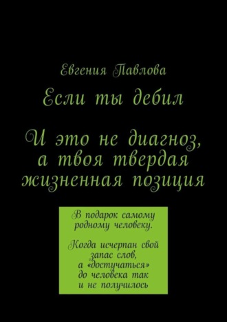 Евгения Павлова. Если ты дебил. И это не диагноз, а твоя твердая жизненная позиция