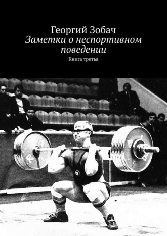 Георгий Зобач. Заметки о неспортивном поведении. Книга третья