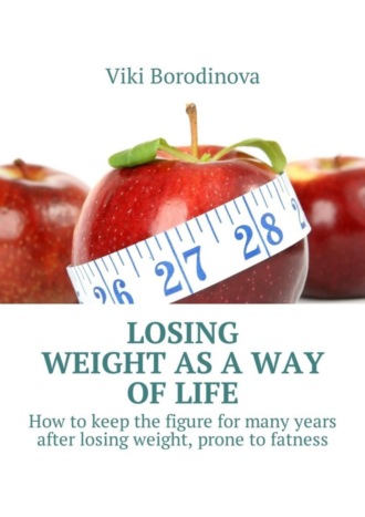 Обложка книги «Losing weight as a way of life. How to keep the figure for many years after losing weight, prone to fatness»