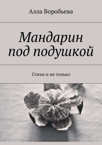 Алла Воробьева. Мандарин под подушкой. Стихи и не только