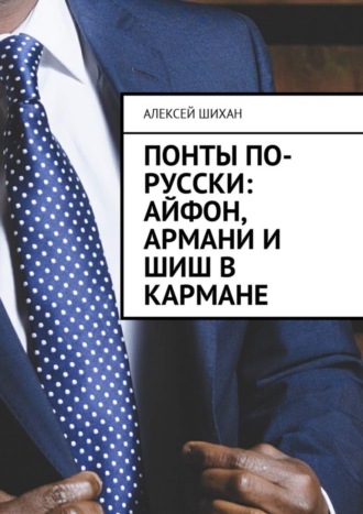 Алексей Шихан. Понты по-русски: Айфон, Армани и шиш в кармане